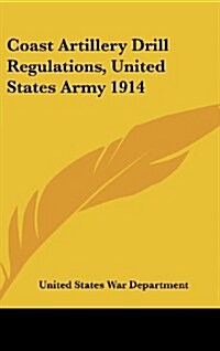 Coast Artillery Drill Regulations, United States Army 1914 (Hardcover)