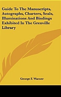 Guide to the Manuscripts, Autographs, Charters, Seals, Illuminations and Bindings Exhibited in the Grenville Library (Hardcover)