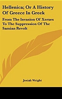 Hellenica; Or a History of Greece in Greek: From the Invasion of Xerxes to the Suppression of the Samian Revolt (Hardcover)