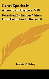 Great Epochs in American History V10: Described by Famous Writers from Columbus to Roosevelt (Hardcover)