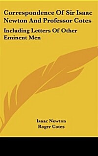 Correspondence of Sir Isaac Newton and Professor Cotes: Including Letters of Other Eminent Men (Hardcover)