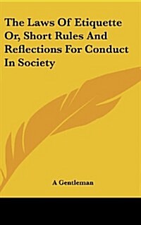 The Laws of Etiquette Or, Short Rules and Reflections for Conduct in Society (Hardcover)