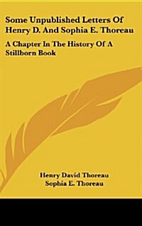 Some Unpublished Letters of Henry D. and Sophia E. Thoreau: A Chapter in the History of a Stillborn Book (Hardcover)