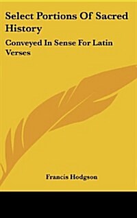 Select Portions of Sacred History: Conveyed in Sense for Latin Verses (Hardcover)