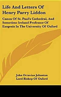 Life and Letters of Henry Parry Liddon: Canon of St. Pauls Cathedral, and Sometime Ireland Professor of Exegesis in the University of Oxford (Hardcover)