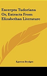 Excerpta Tudoriana Or, Extracts from Elizabethan Literature (Hardcover)