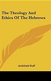 The Theology and Ethics of the Hebrews (Hardcover)