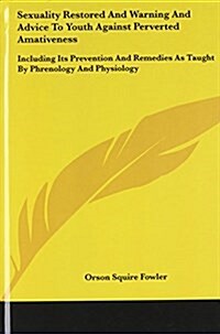 Sexuality Restored and Warning and Advice to Youth Against Perverted Amativeness: Including Its Prevention and Remedies as Taught by Phrenology and Ph (Hardcover)