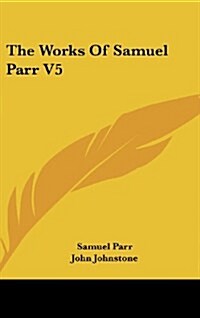 The Works of Samuel Parr V5 (Hardcover)