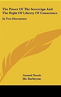 The Power of the Sovereign and the Right of Liberty of Conscience: In Two Discourses (Hardcover)