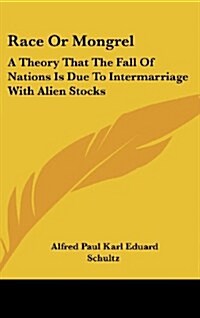 Race or Mongrel: A Theory That the Fall of Nations Is Due to Intermarriage with Alien Stocks (Hardcover)
