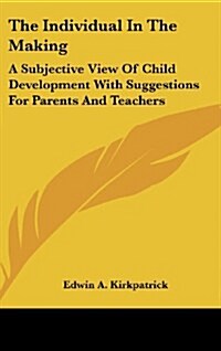 The Individual in the Making: A Subjective View of Child Development with Suggestions for Parents and Teachers (Hardcover)