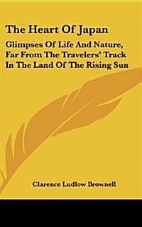 The Heart of Japan: Glimpses of Life and Nature, Far from the Travelers Track in the Land of the Rising Sun (Hardcover)
