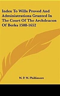 Index to Wills Proved and Administrations Granted in the Court of the Archdeacon of Berks 1508-1652 (Hardcover)