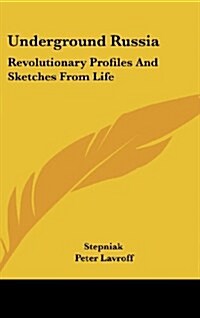 Underground Russia: Revolutionary Profiles and Sketches from Life (Hardcover)