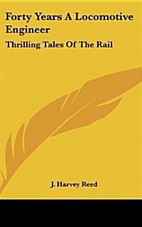 Forty Years a Locomotive Engineer: Thrilling Tales of the Rail (Hardcover)