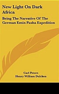 New Light on Dark Africa: Being the Narrative of the German Emin Pasha Expedition (Hardcover)