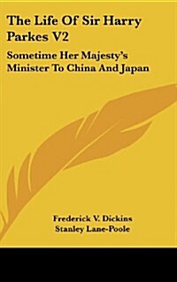 The Life of Sir Harry Parkes V2: Sometime Her Majestys Minister to China and Japan (Hardcover)