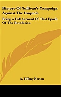 History of Sullivans Campaign Against the Iroquois: Being a Full Account of That Epoch of the Revolution (Hardcover)