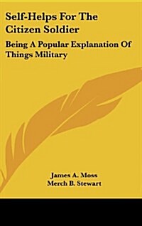 Self-Helps for the Citizen Soldier: Being a Popular Explanation of Things Military (Hardcover)