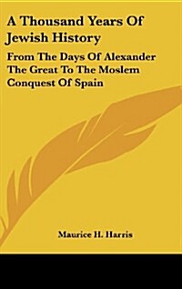 A Thousand Years of Jewish History: From the Days of Alexander the Great to the Moslem Conquest of Spain (Hardcover)