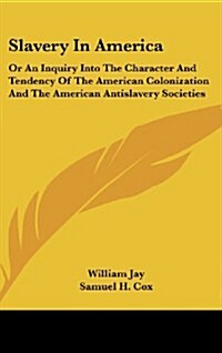 Slavery in America: Or an Inquiry Into the Character and Tendency of the American Colonization and the American Antislavery Societies (Hardcover)