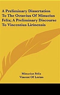 A Preliminary Dissertation to the Octavius of Minucius Felix; A Preliminary Discourse to Vincentius Lirinensis (Hardcover)