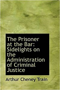 The Prisoner at the Bar: Sidelights on the Administration of Criminal Justice (Paperback)