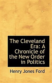 The Cleveland Era: A Chronicle of the New Order in Politics (Paperback)