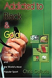 Addicted to Black & Gold: One Fans Year with His Club and the Worlds Most Popular Sport (Paperback)