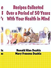 Recipes Collected Over a Period of 50 Years with Your Ehalth in Mind (Paperback)