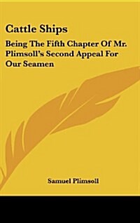 Cattle Ships: Being the Fifth Chapter of Mr. Plimsolls Second Appeal for Our Seamen (Hardcover)