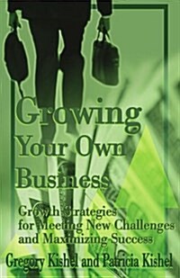 Growing Your Own Business: Growth Strategies for Meeting New Challenges and Maximizing Success (Paperback)