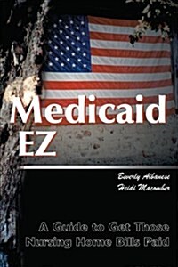 Medicaid Ez: A Guide to Get Those Nursing Home Bills Paid (Paperback)