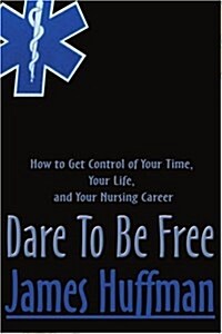 Dare to Be Free: How to Get Control of Your Time, Your Life, and Your Nursing Career (Paperback)