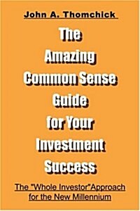 The Amazing Common Sense Guide for Your Investment Success: The Whole Investor Approach for the New Millennium (Paperback)