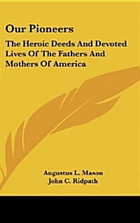 Our Pioneers: The Heroic Deeds and Devoted Lives of the Fathers and Mothers of America (Hardcover)