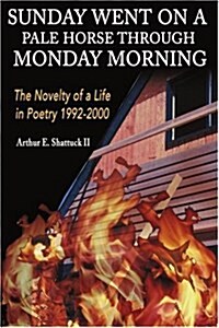 Sunday Went on a Pal Horse Through Monday Morning: The Novelty of a Life in Poetry 1992-2000 (Paperback)