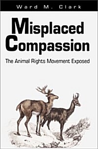 Misplaced Compassion: The Animal Rights Movement Exposed (Paperback)