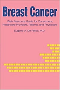 Breast Cancer: Web Resource Guide for Consumers, Healthcare Providers, Patients, and Physicians (Paperback)