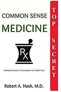 Common Sense Medicine: A Medical Doctors Prescription for Health Care (Paperback)