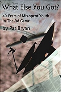 What Else You Got?: 40 Years of Mis-spent Youth in the Ad Game (Paperback)