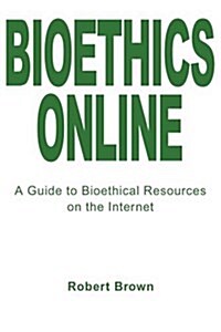 Bioethics Online: A Guide to Bioethical Resources on the Internet (Paperback)