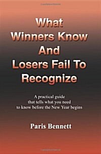 What Winners Know and Losers Fail to Recognize: A Practical Guide That Tells What You Need to Know Before the New Year Begins (Paperback)