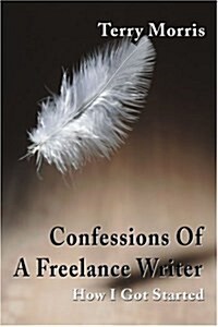 Confessions of a Freelance Writer: How I Got Started (Paperback)