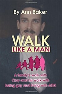 Walk Like a Man: A Familys Walk with Clay and His Walk with Being Gay and Living with AIDS (Paperback)