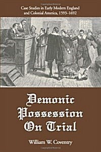 Demonic Possession on Trial: Case Studies in Early Modern England and Colonial America, 1593-1692 (Paperback)