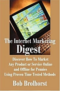 The Internet Marketing Digest: Discover How to Market Any Product or Service Online and Offline for Pennies Using Proven Time Tested Methods (Paperback)
