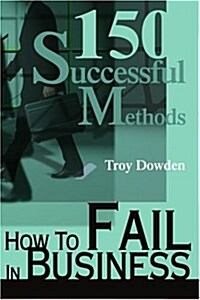 How to Fail in Business: 150 Successful Methods (Paperback)