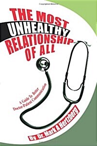 The Most Unhealthy Relationship of All: A Guide to Better Doctor-Patient Communication (Paperback)